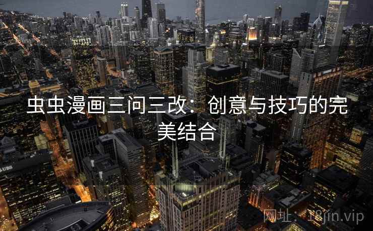 虫虫漫画三问三改:创意与技巧的完美结合