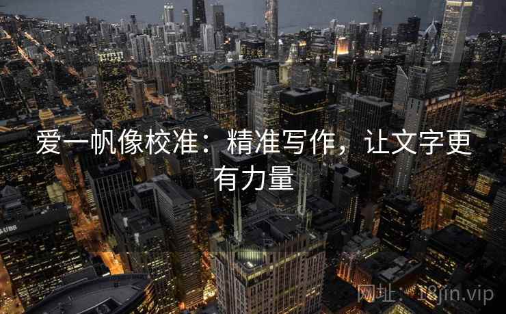爱一帆像校准:精准写作,让文字更有力量