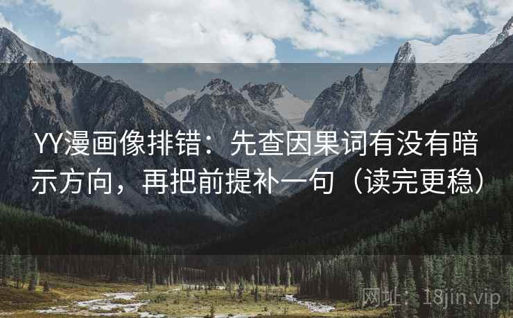 YY漫画像排错:先查因果词有没有暗示方向,再把前提补一句(读完更稳)