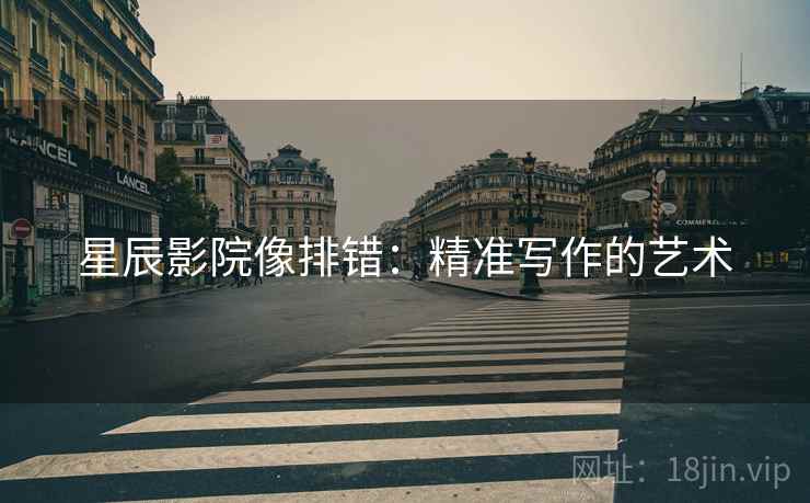 星辰影院像排错：精准写作的艺术