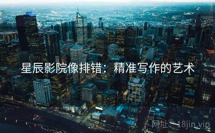 星辰影院像排错：精准写作的艺术