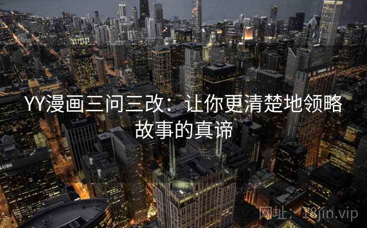 YY漫画三问三改:让你更清楚地领略故事的真谛