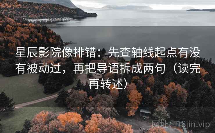星辰影院像排错:先查轴线起点有没有被动过,再把导语拆成两句(读完再转述)