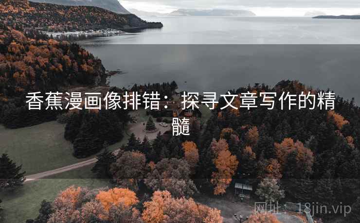 香蕉漫画像排错:探寻文章写作的精髓
