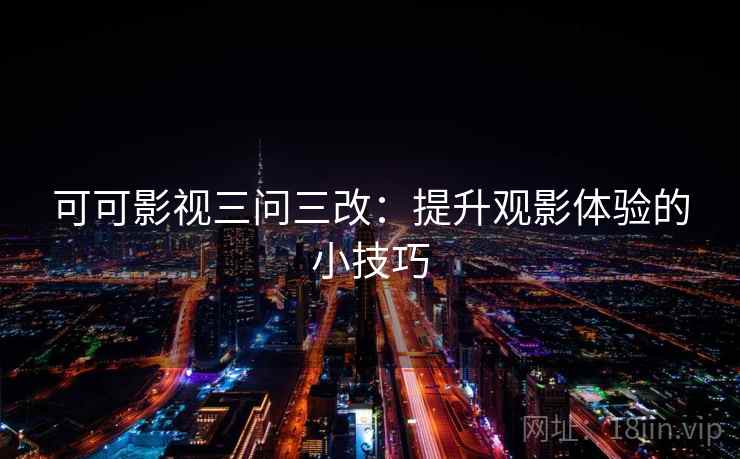 可可影视三问三改:提升观影体验的小技巧