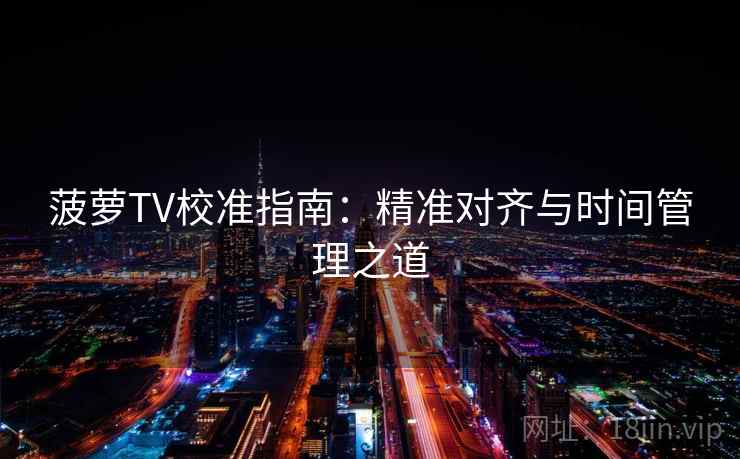 菠萝TV校准指南:精准对齐与时间管理之道