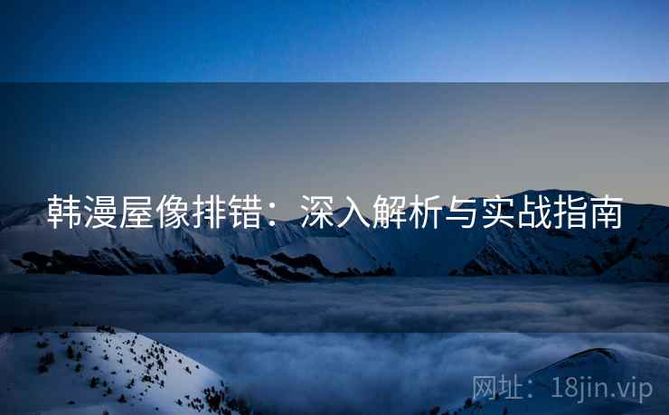 韩漫屋像排错:深入解析与实战指南