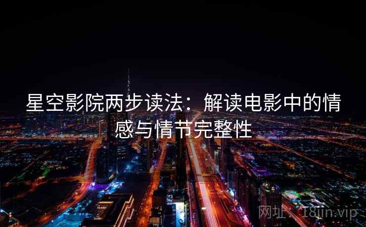星空影院两步读法:解读电影中的情感与情节完整性