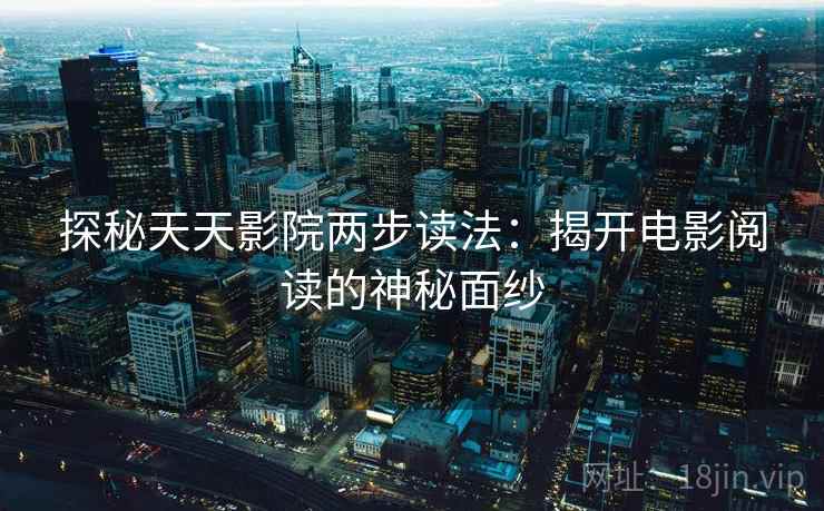 探秘天天影院两步读法:揭开电影阅读的神秘面纱
