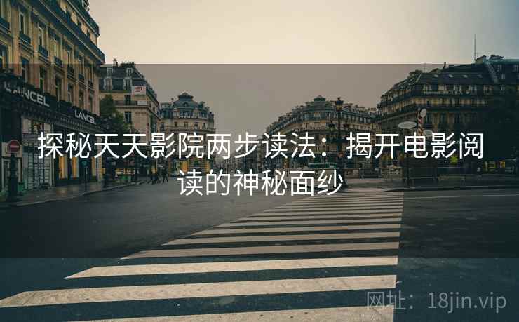 探秘天天影院两步读法:揭开电影阅读的神秘面纱