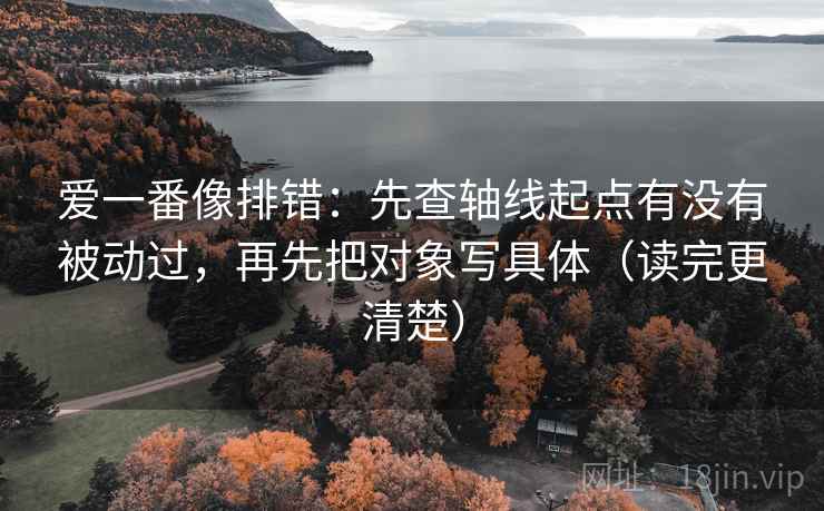 爱一番像排错：先查轴线起点有没有被动过，再先把对象写具体（读完更清楚）