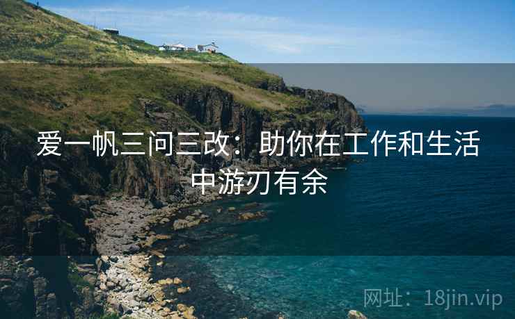爱一帆三问三改:助你在工作和生活中游刃有余