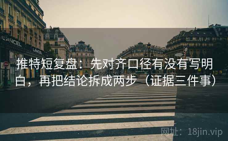 推特短复盘：先对齐口径有没有写明白，再把结论拆成两步（证据三件事）