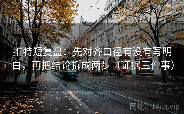 推特短复盘：先对齐口径有没有写明白，再把结论拆成两步（证据三件事）
