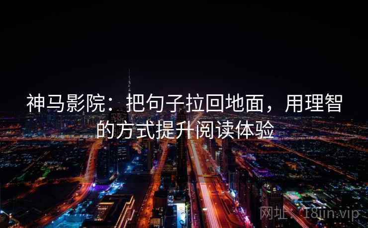 神马影院：把句子拉回地面，用理智的方式提升阅读体验